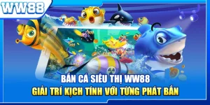 Bắn Cá Siêu Thị WW88 - Giải Trí Kịch Tính Với Từng Phát Bắn