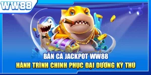Bắn Cá Jackpot WW88 - Hành Trình Chinh Phục Đại Dương Kỳ Thú