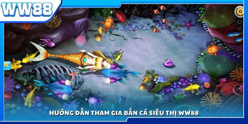 Cách tham gia trò chơi bắn cá siêu thị WW88