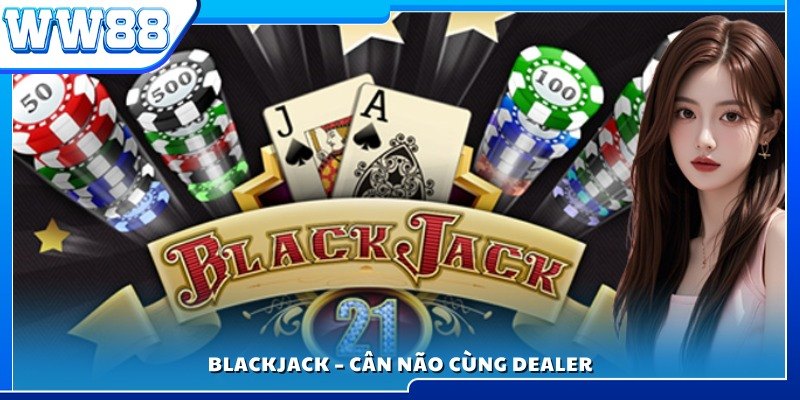 Blackjack – Màn đấu trí căng thẳng và lôi cuốn