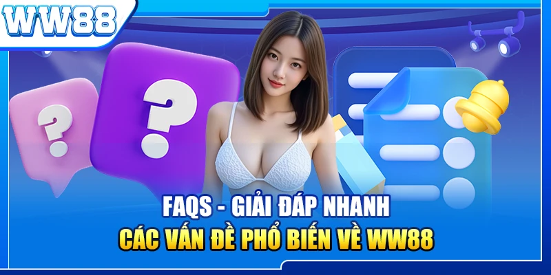 FAQs - Giải đáp nhanh các vấn đề phổ biến về WW88