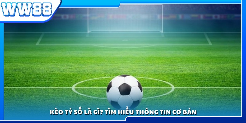 Kèo tỷ số là gì? Khám phá các thông tin cơ bản