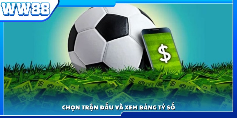 Lựa chọn trận đấu và tham khảo bảng tỷ số hiển thị