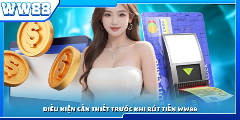 Các điều kiện cần đáp ứng trước khi rút tiền WW88